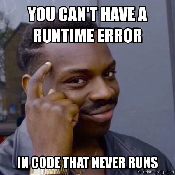 Meme text: 'You can't have a runtime error in code that never runs'.
